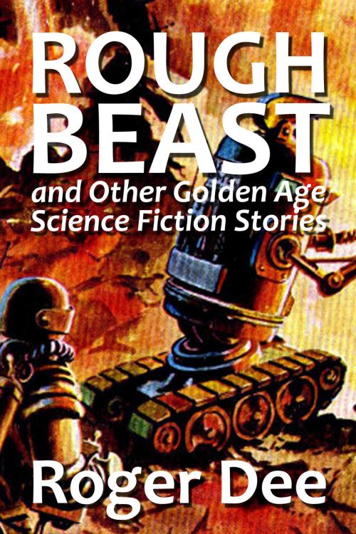 Cover of the book Rough Beast and Other Golden Age Science Fiction Stories by Roger Dee, Halcyon Press Ltd.