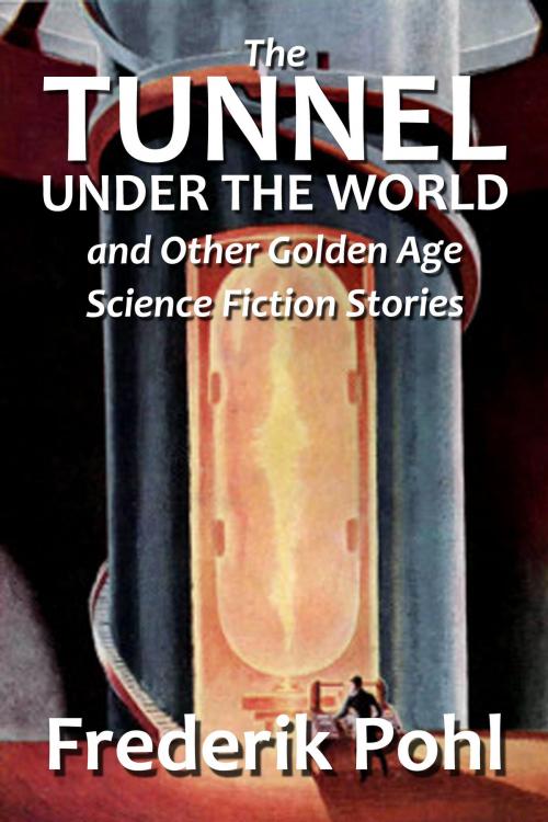 Cover of the book The Tunnel Under the World and Other Golden Age Science Fiction Stories by Frederik Pohl, C. M. Kornbluth, Halcyon Press Ltd.