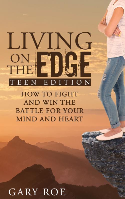Cover of the book Living on the Edge: How to Fight and Win the Battle for Your Mind and Heart (Teen Edition) by Gary Roe, Healing Resources Publishing