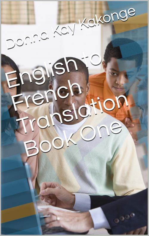 Cover of the book English to French Translation Book One by Donna Kay Cindy Kakonge, Donna Kay Kakonge, MA, ABD, LTD.