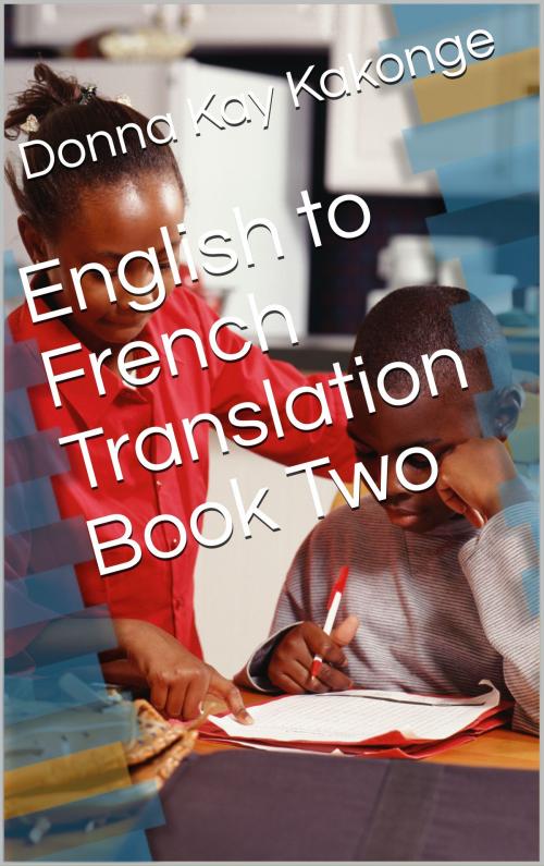 Cover of the book English to French Translation Book Two by Donna Kay Cindy Kakonge, Donna Kay Kakonge, MA, ABD, LTD.