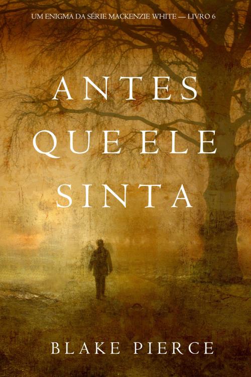 Cover of the book Antes Que Ele Sinta (Um Enigma Mackenzie White—Livro 6) by Blake Pierce, Blake Pierce