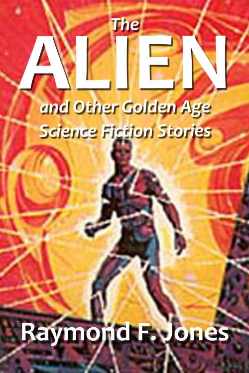Cover of the book The Alien and Other Golden Age Science Fiction Stories by Raymond F. Jones, Halcyon Press Ltd.