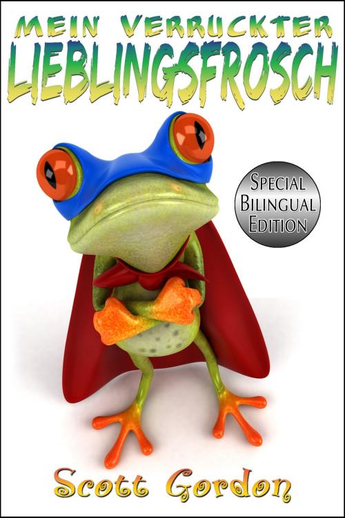 Cover of the book Mein Verrückter Lieblingsfrosch: Special Bilingual Edition (German and English) by Scott Gordon, S.E. Gordon