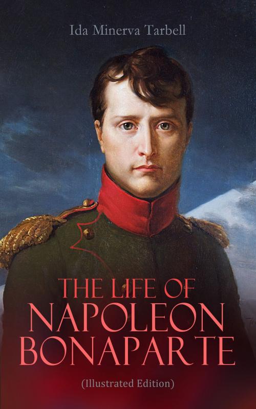 Cover of the book The Life of Napoleon Bonaparte (Illustrated Edition) by Ida Minerva Tarbell, e-artnow