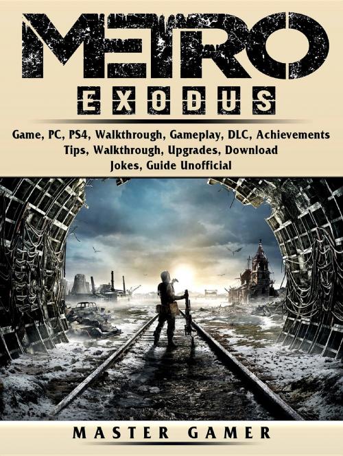 Cover of the book Metro Exodus Game, PC, PS4, Walkthrough, Gameplay, DLC, Achievements, Tips, Walkthrough, Upgrades, Download, Jokes, Guide Unofficial by Master Gamer, GAMER GUIDES LLC