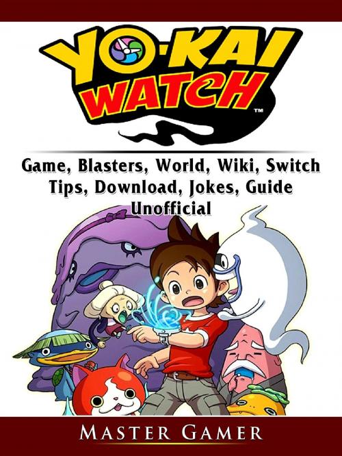 Cover of the book Yokai Watch Game, Blasters, World, Wiki, Switch, Tips, Download, Jokes, Guide Unofficial by Master Gamer, GAMER GUIDES LLC
