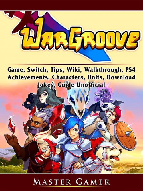 Cover of the book Wargroove Game, Switch, Tips, Wiki, Walkthrough, PS4, Achievements, Characters, Units, Download, Jokes, Guide Unofficial by Master Gamer, GAMER GUIDES LLC