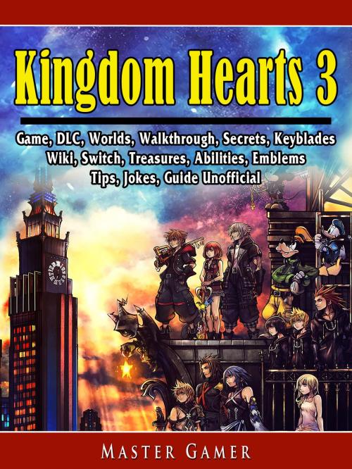 Cover of the book Kingdom Hearts 3 Game, DLC, Worlds, Walkthrough, Secrets, Keyblades, Wiki, Switch, Treasures, Abilities, Emblems, Tips, Jokes, Guide Unofficial by Master Gamer, HIDDENSTUFF ENTERTAINMENT