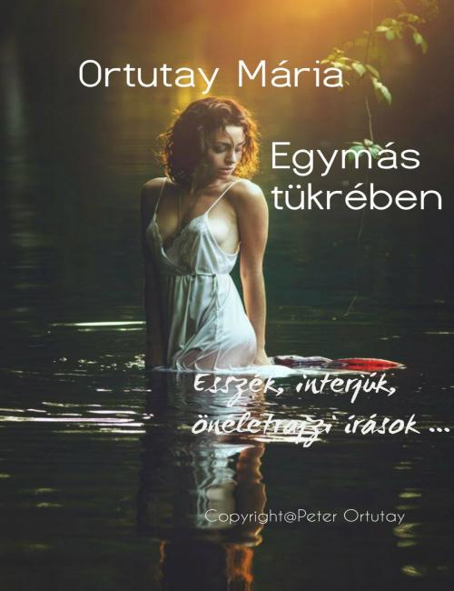 Cover of the book Ortutay Mária Egymás tükrében Esszék, interjúk, önéletrajzi írások by Ortutay Peter, Ortutay Peter
