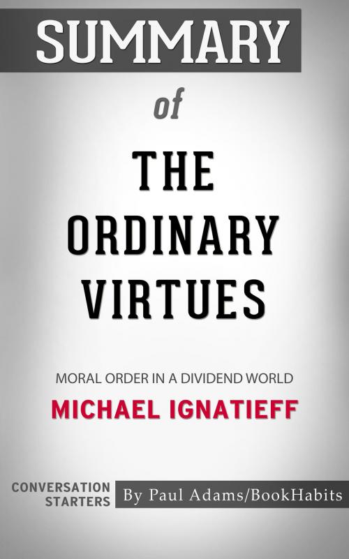 Cover of the book Summary of The Ordinary Virtues: Moral Order in a Divided World by Michael Ignatieff | Conversation Starters by Paul Adams, Cb