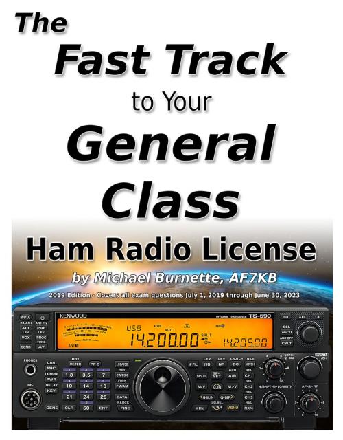 Cover of the book The Fast Track to Your General Class Ham Radio License: Comprehensive preparation for all FCC General Class Exam Questions July 1, 2019 until June 30, 2023 by Michael Burnette, AF7KB, Michael Burnette, AF7KB