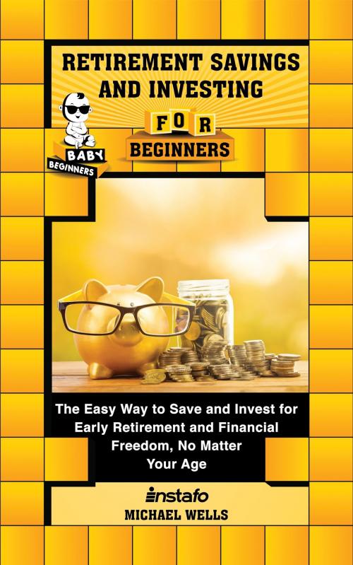 Cover of the book Retirement Savings and Investing for Beginners: The Easy Way to Save and Invest for Early Retirement and Financial Freedom, No Matter Your Age by Instafo, Michael Wells, Instafo