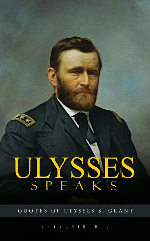 Cover of the book Ulysses Speaks: Quotes of Ulysses S. Grant by Sreechinth C, UB Tech