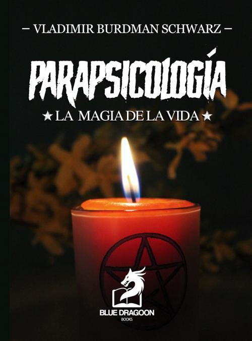 Cover of the book Parapsicología la Magia de la Vida by Vladimir Burdman Schwarz, Blue dragoon Books
