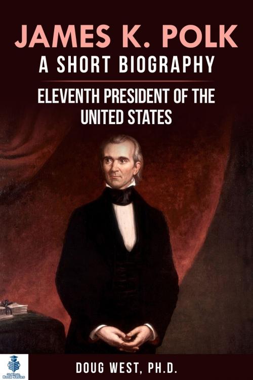 Cover of the book James K. Polk: A Short Biography Eleventh President of the United States by Doug West, Doug West