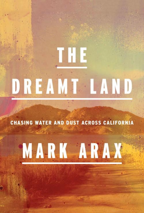 Cover of the book The Dreamt Land by Mark Arax, Knopf Doubleday Publishing Group
