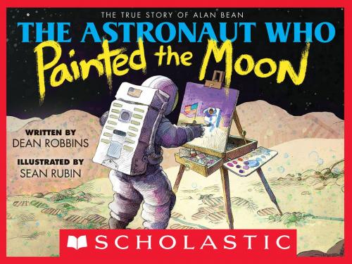 Cover of the book The Astronaut Who Painted the Moon: The True Story of Alan Bean by Dean Robbins, Scholastic Inc.