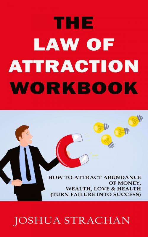 Cover of the book The Law of Attraction Workbook: How to Attract Abundance of Money, Wealth, Love & Health (Turn Failure into Success) by Joshua Strachan, ZeroNever
