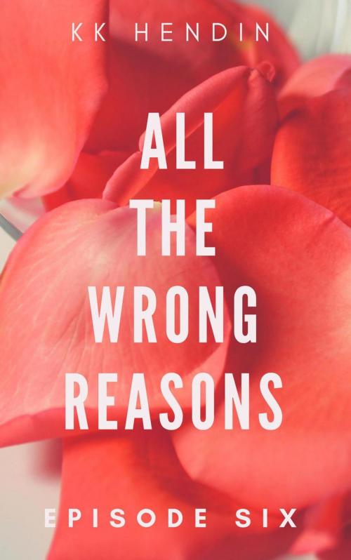 Cover of the book All The Wrong Reasons: Episode Six by KK Hendin, KK Hendin
