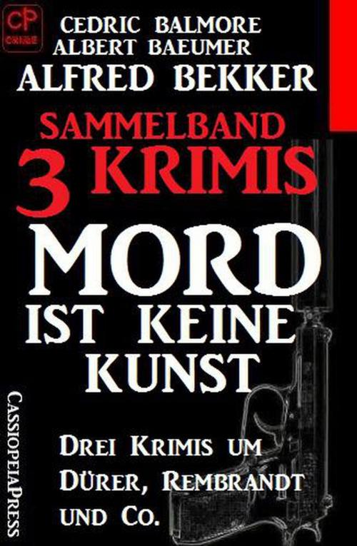 Cover of the book Sammelband 3 Krimis: Mord ist keine Kunst – Drei Krimis um Dürer, Rembrandt und Co. by Alfred Bekker, Albert Baeumer, Cedric Balmore, Cassiopeiapress/Alfredbooks