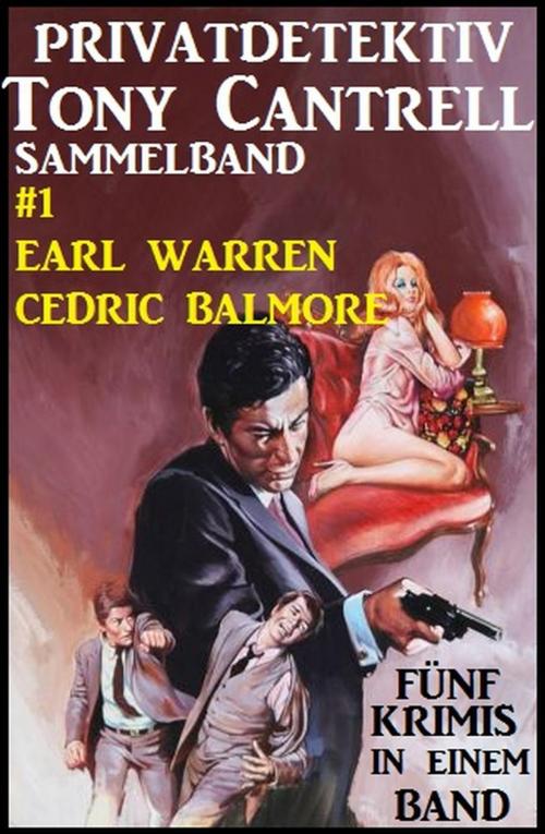 Cover of the book Privatdetektiv Tony Cantrell Sammelband #1 - Fünf Krimis in einem Band by Earl Warren, Cedric Balmore, Cassiopeiapress/Alfredbooks