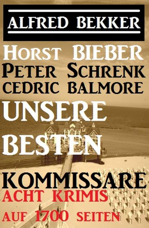 Cover of the book Unsere besten Kommissare: Acht Kriminalromane auf 1700 Seiten by Alfred Bekker, Peter Schrenk, Horst Bieber, Cedric Balmore, Alfred Bekker präsentiert