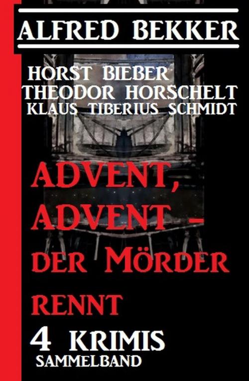 Cover of the book Advent, Advent - der Mörder rennt! 4 Krimis, Sammelband by Alfred Bekker, Horst Bieber, Theodor Horschelt, Klaus Tiberius Schmidt, Alfred Bekker präsentiert
