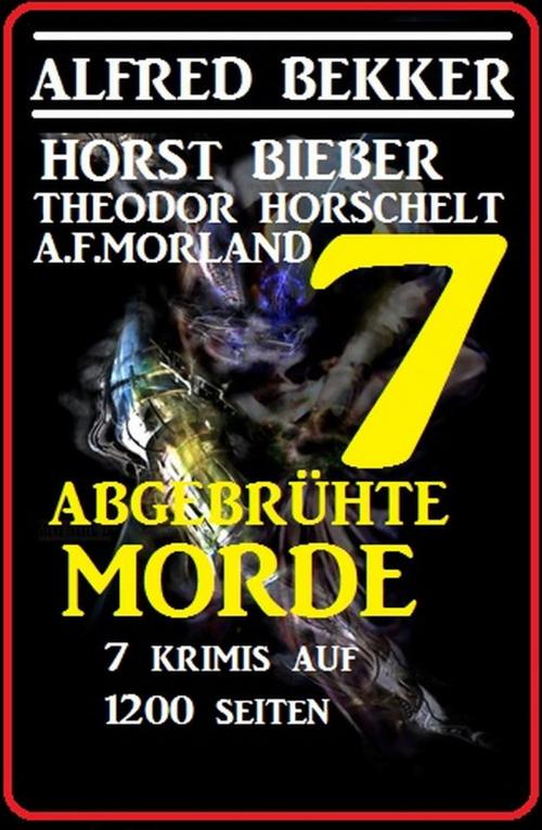 Cover of the book 7 abgebrühte Morde - 7 Krimis auf 1200 Seiten by Alfred Bekker, A. F. Morland, Horst Bieber, Theodor Horschelt, Alfred Bekker