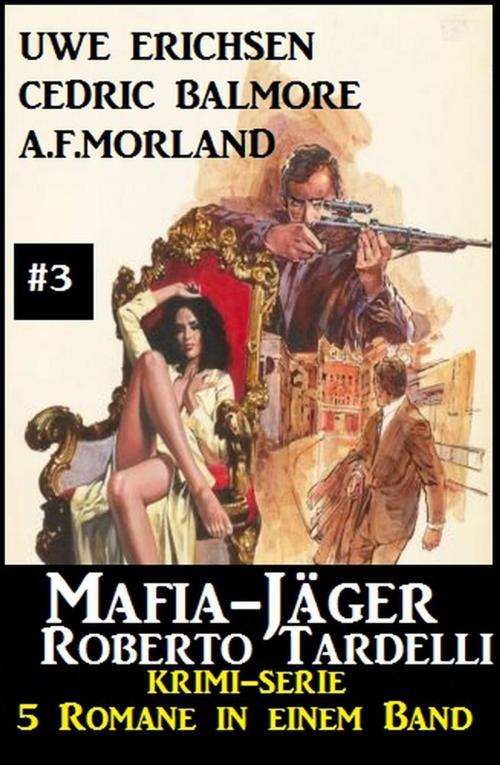 Cover of the book Mafia-Jäger Roberto Tardelli #3 - Krimi-Serie: 5 Romane in einem Band by A. F. Morland, Cedric Balmore, Uwe Erichsen, Cassiopeiapress/Alfredbooks