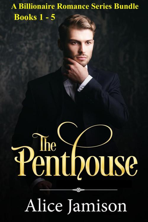 Cover of the book A Billionaire Romance Series Bundle Books 1 - 5 The Penthouse by Alice Jamison, Alice Jamison