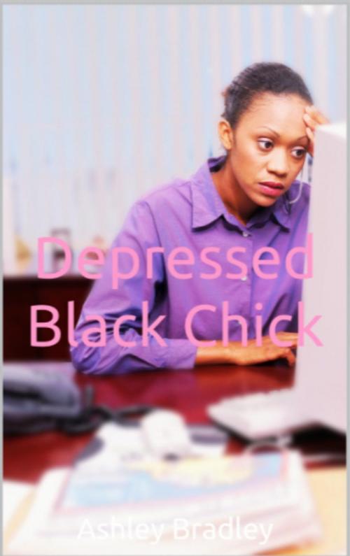 Cover of the book Depressed Black Chick by Ashley Bradley, Ashley Bradley