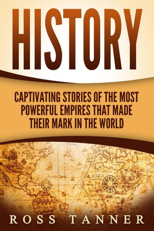 Cover of the book History: Captivating Stories of the Most Powerful Empires that Made their Mark in the World by Ross Tanner, Ross Tanner