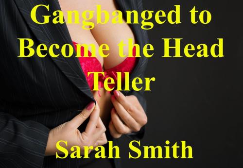 Cover of the book Gangbanged to Become the Head Teller by Sarah Smith, Sarah Smith