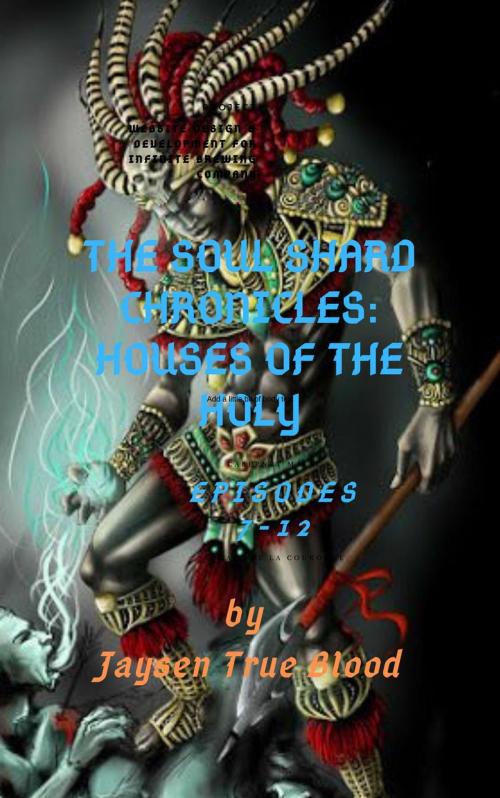 Cover of the book The Soul Shard Chronicles: Houses Of The Holy: Episodes 7-12 by Jaysen True Blood, Jaysen True Blood