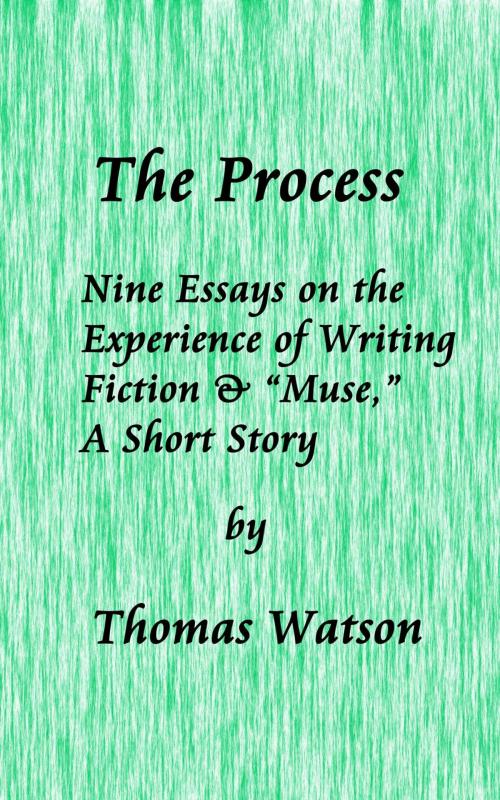 Cover of the book The Process: Nine Essays on the Experience of Writing Fiction & “Muse,” A Short Story by Thomas Watson, Thomas Watson