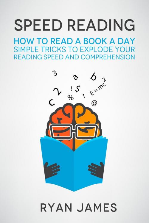Cover of the book Speed Reading: How to Read a Book a Day - Simple Tricks to Explode Your Reading Speed and Comprehension by Ryan James, Ryan James