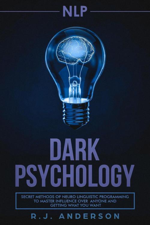 Cover of the book NLP: Dark Psychology - Secret Methods of Neuro Linguistic Programming to Master Influence Over Anyone and Getting What You Want by R.J. Anderson, R.J. Anderson