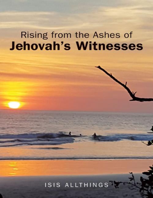 Cover of the book Rising from the Ashes of Jehovah’s Witnesses by Isis Allthings, Lulu Publishing Services