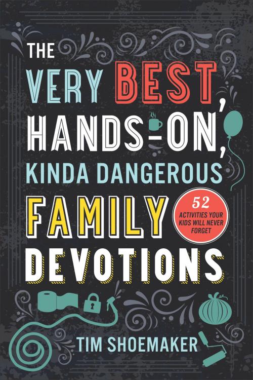 Cover of the book The Very Best, Hands-On, Kinda Dangerous Family Devotions by Tim Shoemaker, Baker Publishing Group