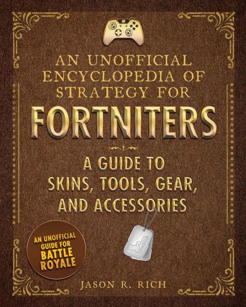 Cover of the book An Unofficial Encyclopedia of Strategy for Fortniters: A Guide to Skins, Tools, Gear, and Accessories by Jason R. Rich, Sky Pony