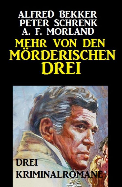 Cover of the book Mehr von den mörderischen Drei: Drei Kriminalromane by Alfred Bekker, Peter Schrenk, A. F. Morland, BEKKERpublishing