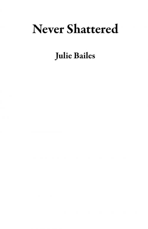Cover of the book Never Shattered by Julie Bailes, Julie Bailes