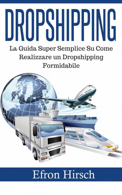 Cover of the book Dropshipping: La Guida Super Semplice Su Come Realizzare un Dropshipping Formidabile by Efron Hirsch, Babelcube Inc.