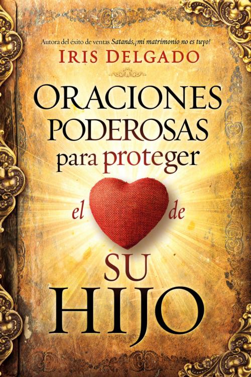 Cover of the book Oraciones poderosas para proteger el corazón de su hijo / Powerful Prayers to Protect the Heart of Your Child by Iris Delgado, Charisma House