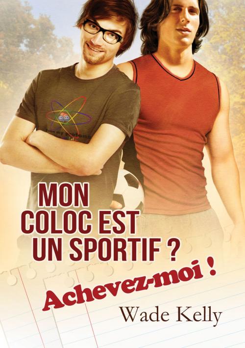 Cover of the book Mon coloc est un sportif ? Achevez-moi ! by Wade Kelly, Dreamspinner Press