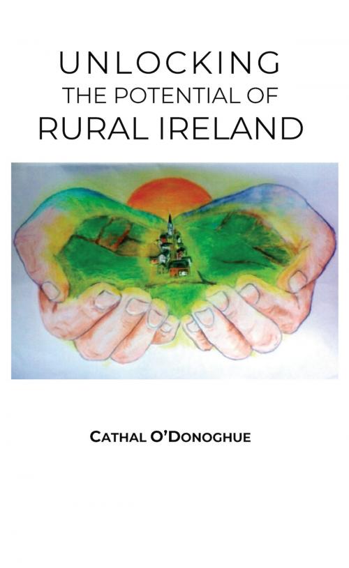 Cover of the book Unlocking the Potential of Rural Ireland by Cathal O'Donoghue, Oak Tree Press