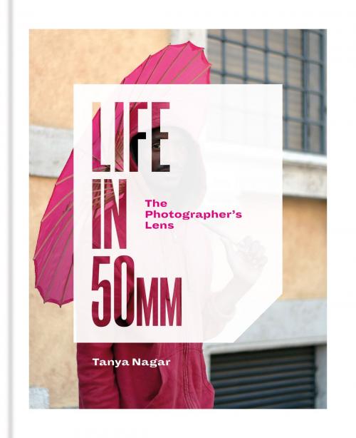 Cover of the book Life in 50mm: The Photographer's Lens by Tanya Nagar, Octopus Books