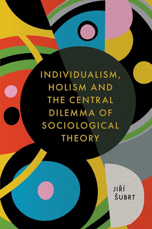 Cover of the book Individualism, Holism and the Central Dilemma of Sociological Theory by Jiří Šubrt, Emerald Publishing Limited