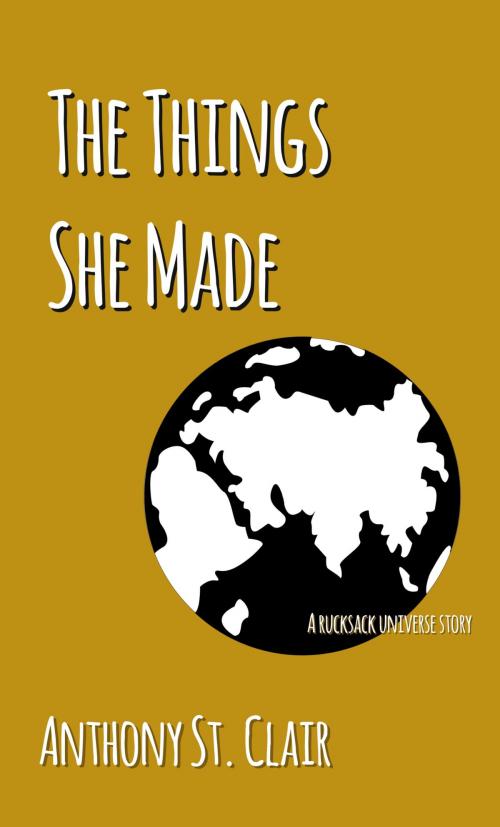 Cover of the book The Things She Made by Anthony St. Clair, Rucksack Press